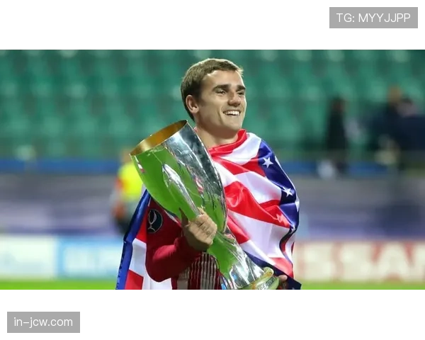 格列兹曼持续稳定输出 法国前锋核心作用支撑马竞进攻体系运转